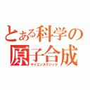 とある科学の原子合成（サイエンスマジック）