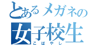 とあるメガネの女子校生（こばやし）