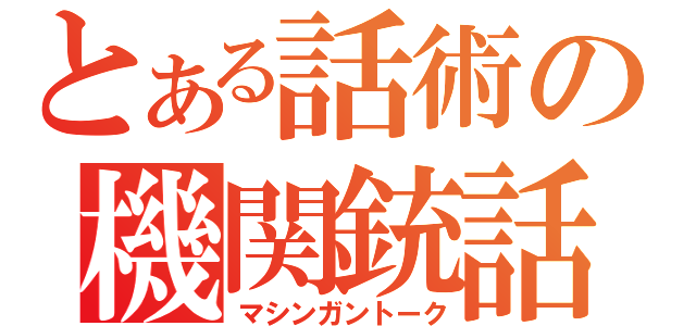 とある話術の機関銃話（マシンガントーク）