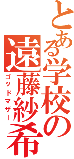 とある学校の遠藤紗希子（ゴッドマザー）