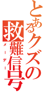 とあるクズの救難信号（メーデー）