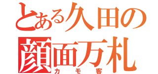 とある久田の顔面万札（カモ客）