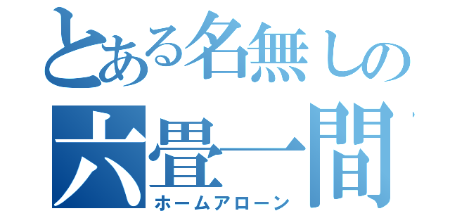 とある名無しの六畳一間（ホームアローン）