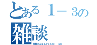 とある１－３の雑談（性性のムラムラＥｎｇｌｉｓｈ）