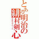 とある明治の緋村剣心（ルロウウニート）