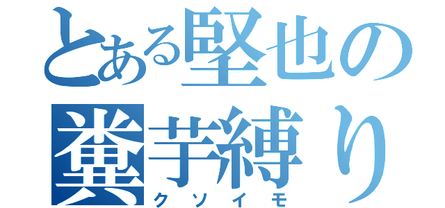 とある堅也の糞芋縛り（クソイモ）