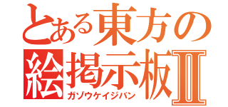 とある東方の絵掲示板Ⅱ（ガゾウケイジバン）