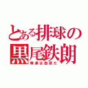 とある排球の黒尾鉄朗（俺達は血液だ）