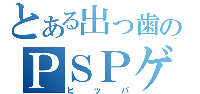 とある出っ歯のＰＳＰゲーマー（ビッパ）