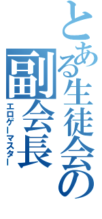 とある生徒会の副会長（エロゲーマスター）