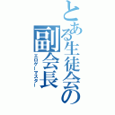 とある生徒会の副会長（エロゲーマスター）