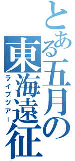 とある五月の東海遠征（ライブツアー）