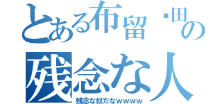 とある布留㔟田瑕疵の残念な人生（残念な奴だなｗｗｗｗ）