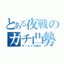 とある夜戦のガチ凸勢（チームイカ焼き）