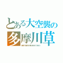 とある大空襲の多摩川草（飢饉で多摩川の草も食われて消えた）