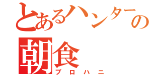 とあるハンターの朝食（ブロハニ）