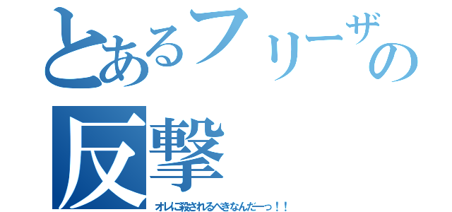 とあるフリーザの反撃（オレに殺されるべきなんだーっ！！）