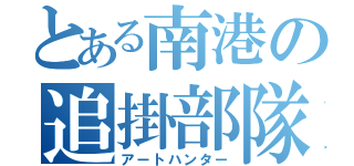 とある南港の追掛部隊（アートハンター）