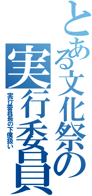 とある文化祭の実行委員（実行委員長の下僕扱い）