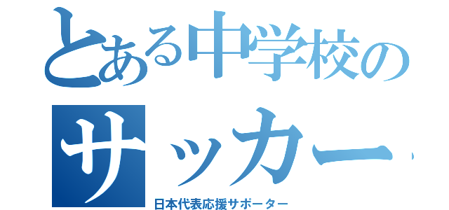 とある中学校のサッカー馬鹿（日本代表応援サポーター）