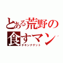 とある荒野の食すマン（チキンナゲット）