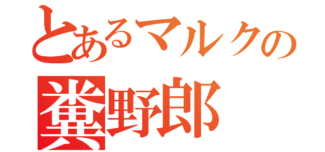 とあるマルクの糞野郎（）