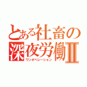 とある社畜の深夜労働Ⅱ（ワンオペレーション）