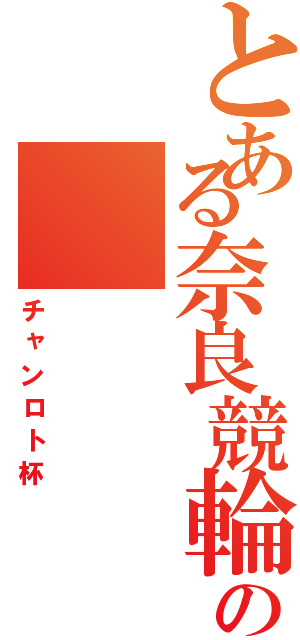 とある奈良競輪の（チャンロト杯）