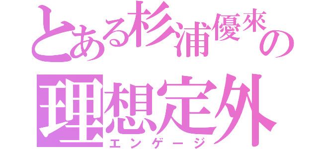 とある杉浦優來の理想定外（エンゲージ）