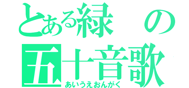 とある緑の五十音歌（あいうえおんがく）