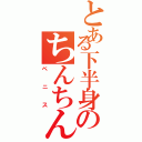 とある下半身のちんちん（ペニス）