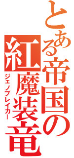 とある帝国の紅魔装竜（ジェノブレイカー）