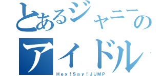 とあるジャニーズのアイドルグループ（Ｈｅｙ！Ｓａｙ！ＪＵＭＰ）