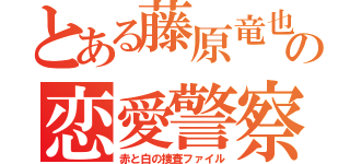 とある藤原竜也の恋愛警察（赤と白の捜査ファイル）