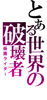 とある世界の破壊者（仮面ライダー）