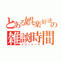 とある娯楽好達の雑談時間（フリートーク）