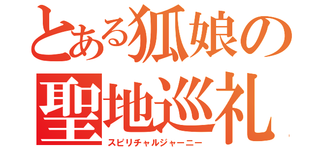 とある狐娘の聖地巡礼（スピリチャルジャーニー）