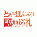 とある狐娘の聖地巡礼（スピリチャルジャーニー）