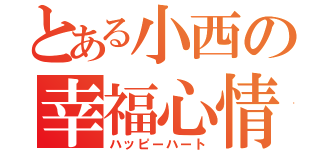 とある小西の幸福心情（ハッピーハート）