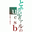 とある記者アルのｕｃｓｂ（渋々歌ってくれました）