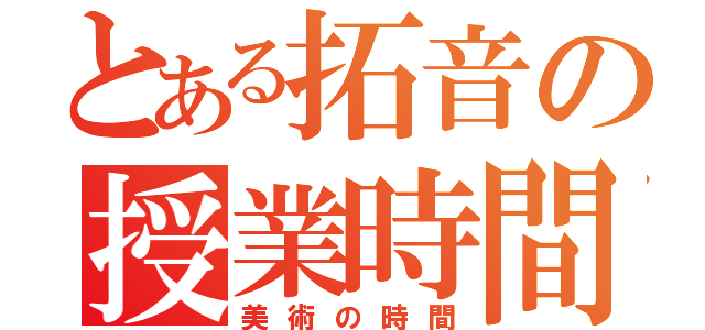 とある拓音の授業時間（美術の時間）