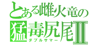 とある雌火竜の猛毒尻尾Ⅱ（ダブルサマー）