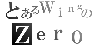 とあるＷｉｎｇのＺｅｒｏ（）