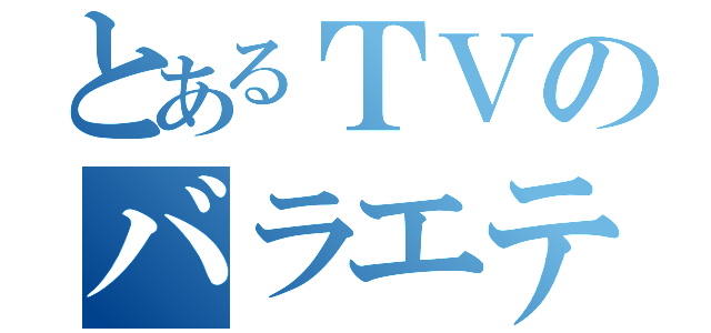 とあるＴＶのバラエティ（）