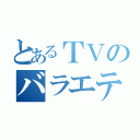 とあるＴＶのバラエティ（）