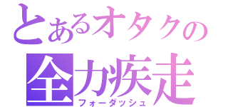 とあるオタクの全力疾走（フォーダッシュ）