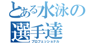 とある水泳の選手達（プロフェッショナル）