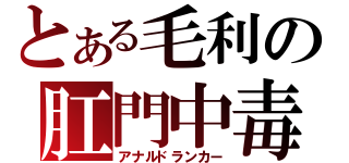 とある毛利の肛門中毒（アナルドランカー）