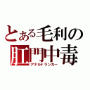 とある毛利の肛門中毒（アナルドランカー）