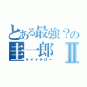 とある最強？の圭一郎Ⅱ（ケイイチロー）